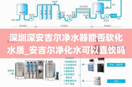 深圳深安吉尔净水器能否软化水质_安吉尔净化水可以直饮吗